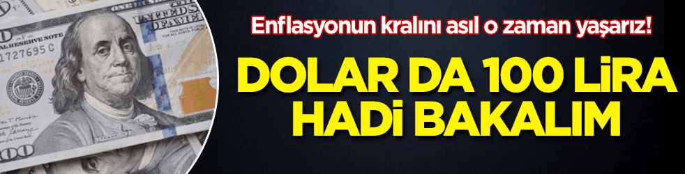 Enflasyonun kralını asıl o zaman yaşarız! Dolar da yüz lira
