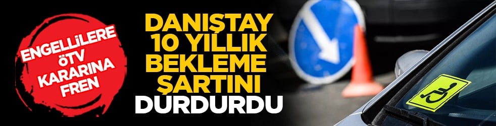 Engellilere ÖTV kararına fren: Danıştay 10 yıllık bekleme şartını durdurdu