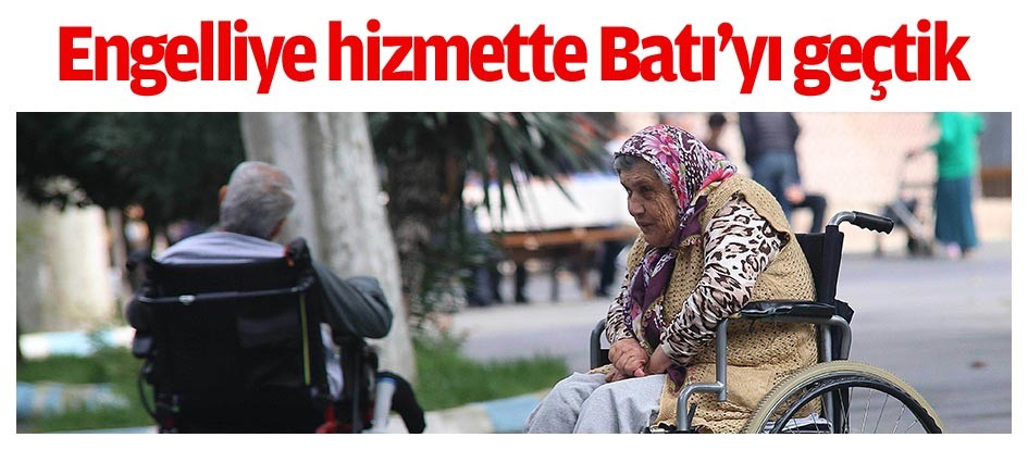 Engelliye hizmette Batı’yı geçtik