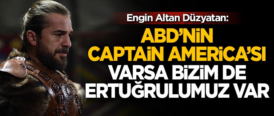 Engin Altan Düzyatan: ABD’nin Captain America’sı varsa, bizim de Ertuğrulumuz var