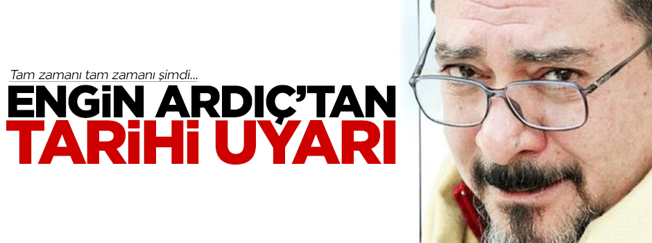 Engin Ardıç'tan tarihi uyarı