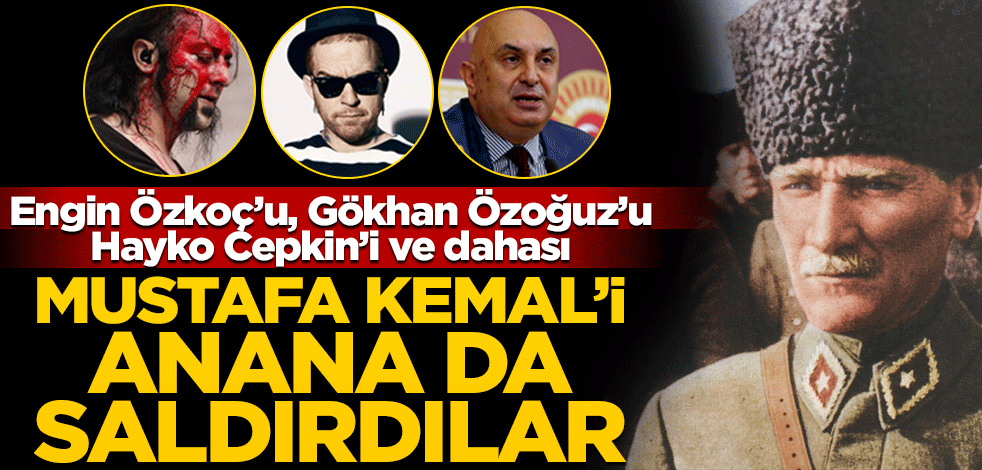 Engin Özkoç’u, Gökhan Özoğuz’u Hayko Cepkin’i ve dahası… Mustafa Kemal’i anana da saldırdılar