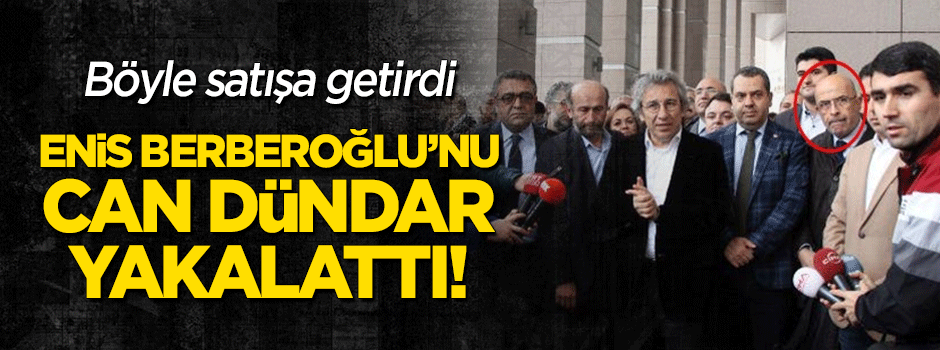 Enis Berberoğlu'nu Can Dündar yakalattı!