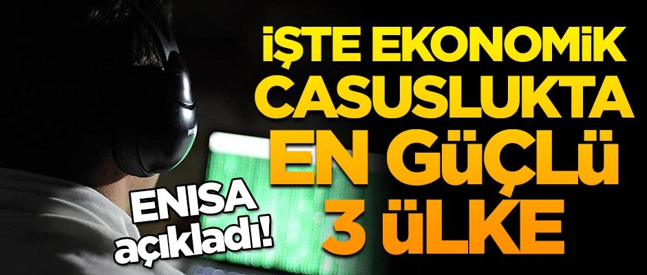 ENISA açıkladı! İşte ekonomik casuslukta en güçlü 3 ülke