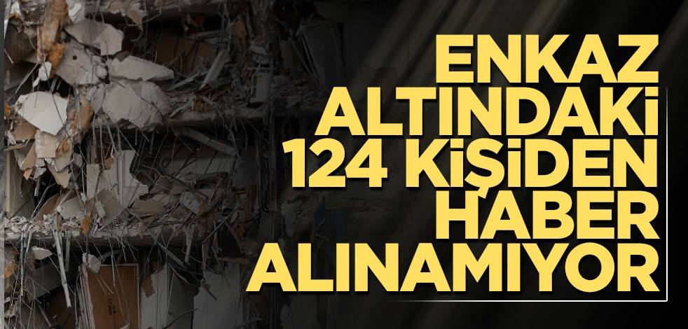 Enkaz altındaki 124 kişiden haber alınamıyor