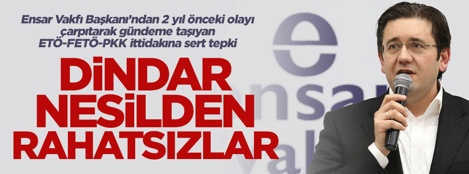 Ensar Vakfı Başkanı Dilberoğlu'ndan şer cephesinin yalanlarına sert tepki