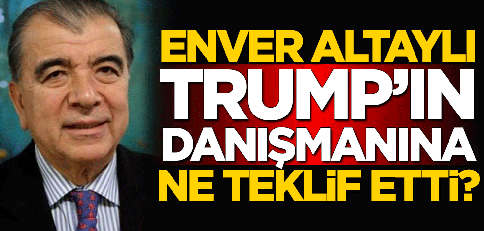 Enver Altaylı, Trump’ın danışmanına ne teklif etti?