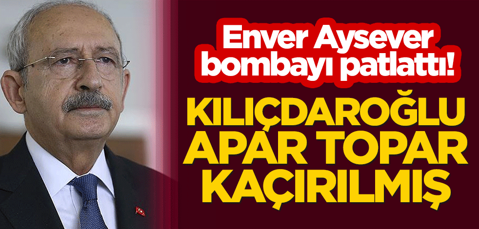 Enver Aysever bombayı patlattı! Kılıçdaroğlu apar topar kaçırılmış