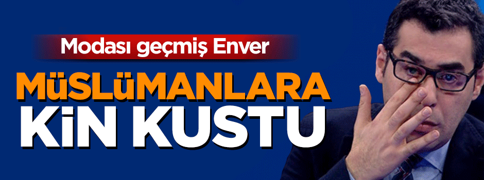 Enver Aysever, Müslümanlara kin kustu