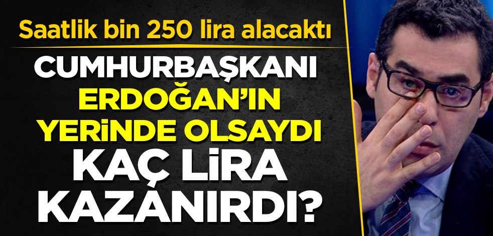 Enver Aysever saatlik bin 250 lira alacaktı: Cumhurbaşkanı Erdoğan'ın yerinde olsa ne kadar kazanırdı?