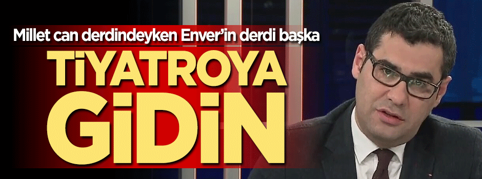Enver Aysever: Tiyatroya gidin eve kapanmayın