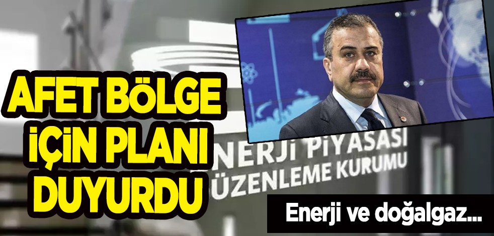 EPDK Başkanı Yılmaz'dan enerji ve doğalgazı şirketlerine sert uyarı! Afet bölge için planı duyurdu