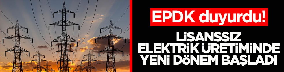 EPDK duyurdu! Lisanssız elektrik üretiminde yeni dönem başladı
