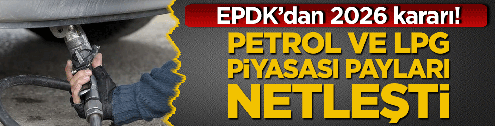 EPDK’dan 2026 kararı! Petrol ve LPG piyasası payları netleşti