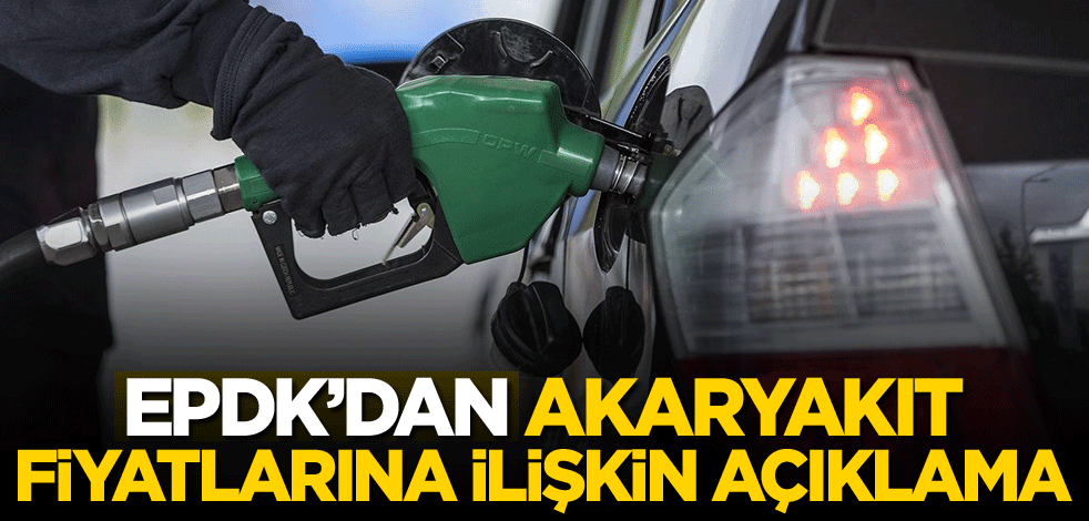 EPDK'dan akaryakıt fiyatlarına ilişkin açıklama