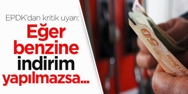 EPDK'dan benzin uyarısı: İndirim yapılmazsa...