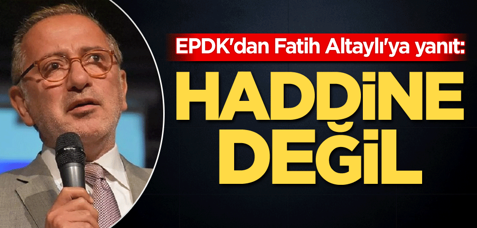 EPDK'dan Fatih Altaylı'ya yanıt: Haddine değil