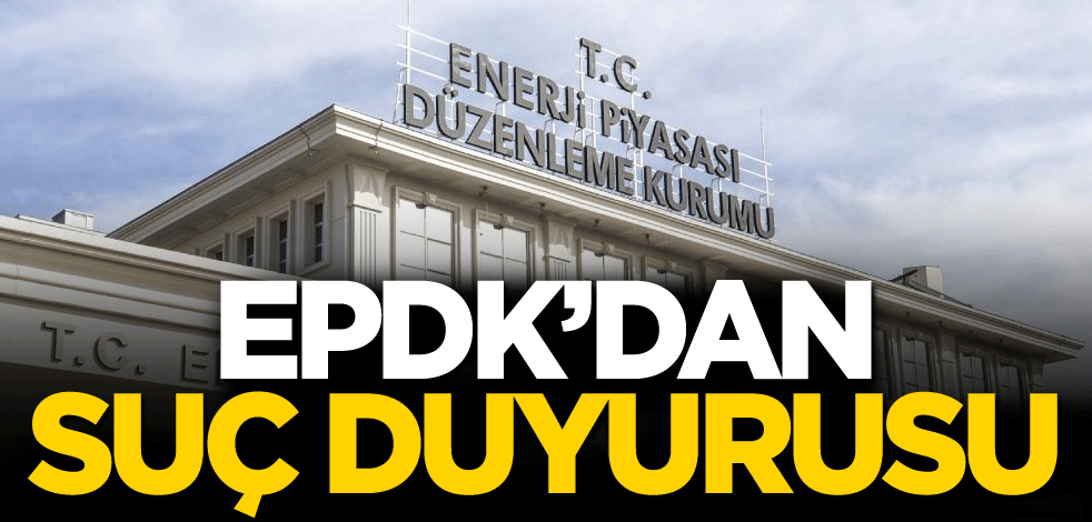 EPDK’dan suç duyurusu