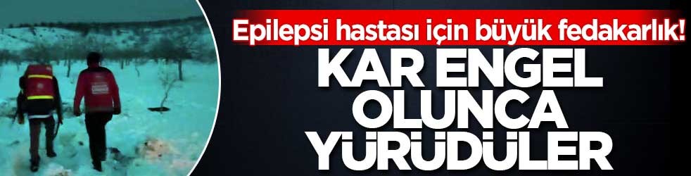 Epilepsi hastası için büyük fedakarlık! Kar engel olunca yürüdüler