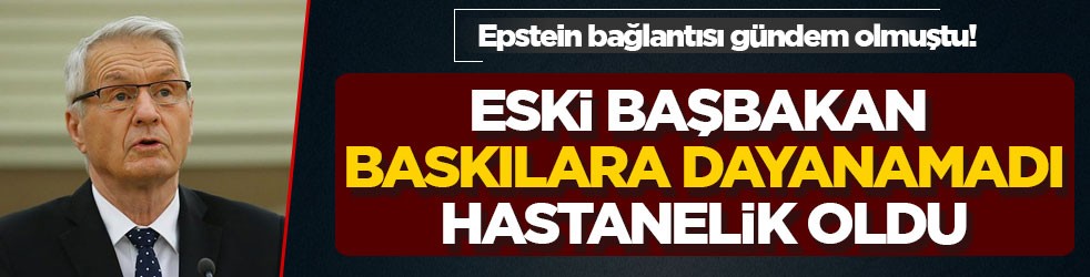 Epstein bağlantısı gündem olmuştu! Eski başbakan baskılara dayanamadı hastanelik oldu