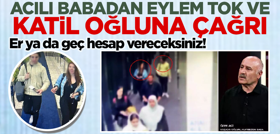 Er ya da geç hesap vereceksiniz! Acılı babadan Eylem Tok ve katil oğluna çağrı