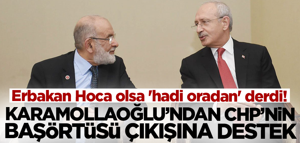Erbakan Hoca olsa 'hadi oradan' derdi! Karamollaoğlu'ndan CHP'nin başörtüsü çıkışına destek