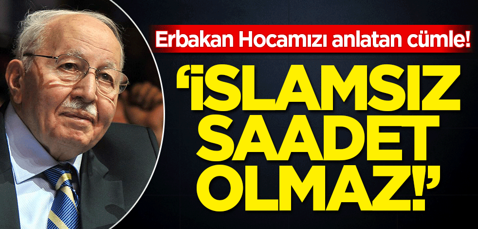 Erbakan Hocamızı anlatan cümle: İslamsız saadet olmaz!