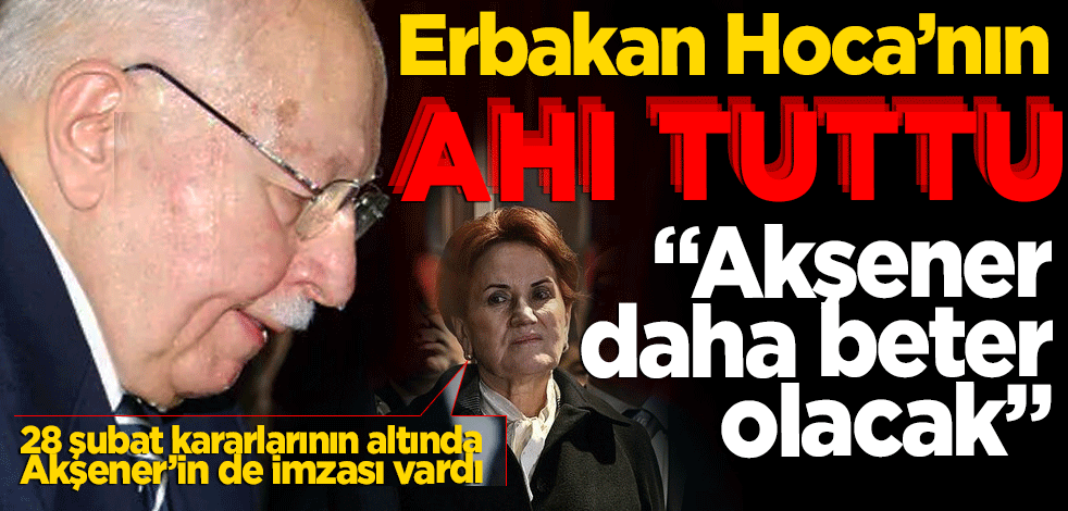Erbakan Hoca'nın ahı çıktı, Akşener daha beter olacak