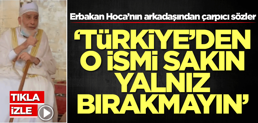 Erbakan Hoca’nın arkadaşından çarpıcı sözler: Türkiye'den o ismi yalnız bırakmayın