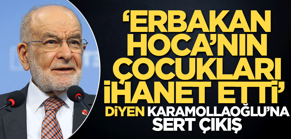 "Erbakan Hoca’nın çocukları ihanet etti" diyen Karamollaoğlu’na sert çıkış