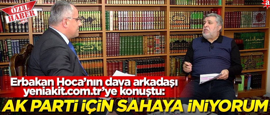 Erbakan Hoca’nın dava arkadaşı yeniakit.com.tr’ye konuştu: AK Parti için sahaya iniyorum