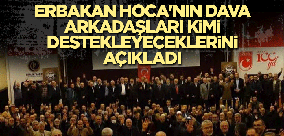 Erbakan Hoca'nın dava arkadaşları kimi destekleyeceklerini açıkladı