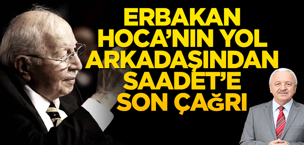 Erbakan Hoca’nın yol arkadaşından Saadet’e son çağrı