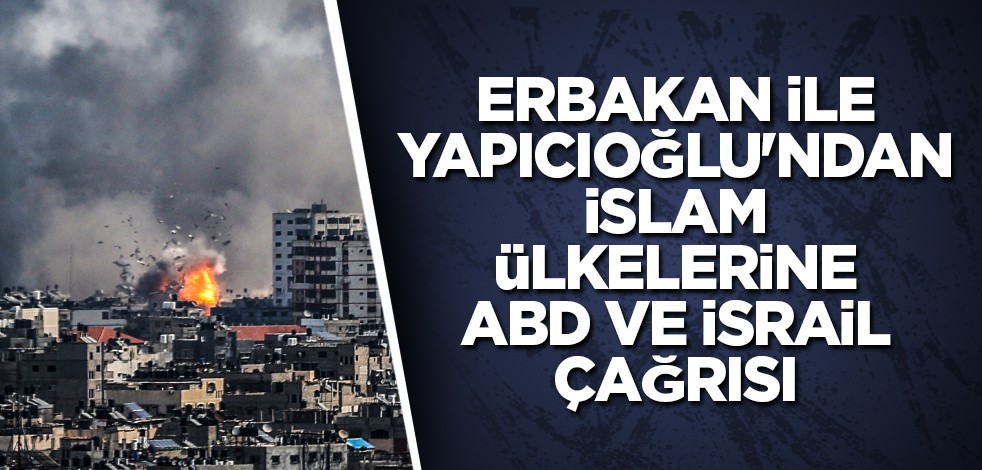 Erbakan ile Yapıcıoğlu'ndan İslam ülkelerine ABD ve İsrail çağrısı