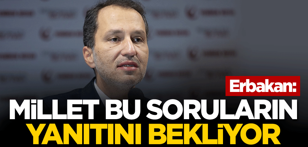 Erbakan: Millet bu soruların yanıtını bekliyor