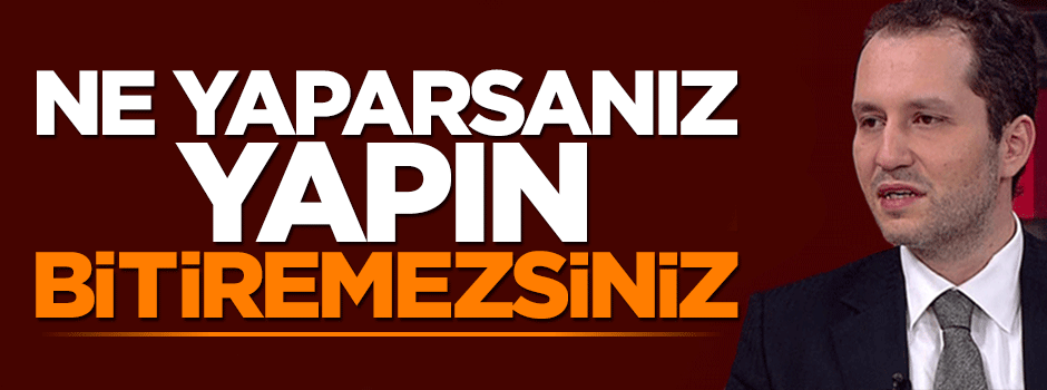 Erbakan: Ne yaparsanız yapın bitiremezsiniz
