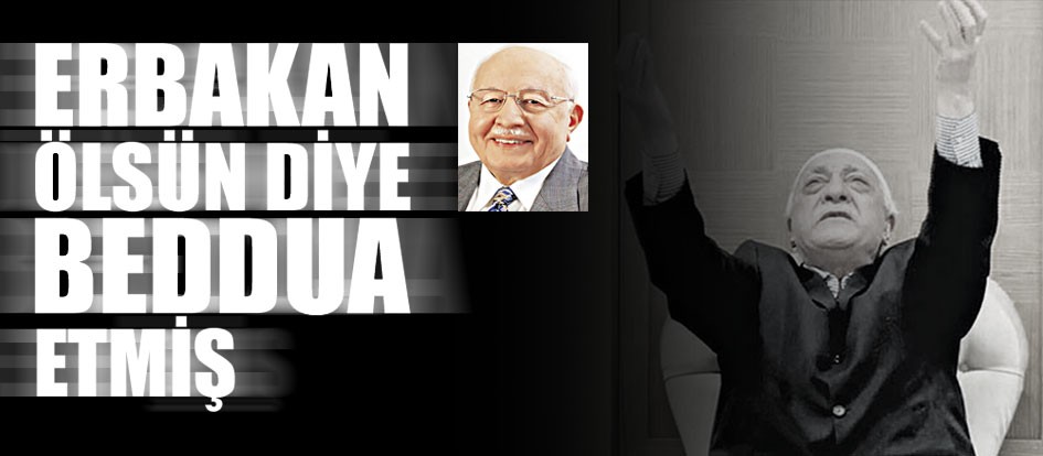 ‘Erbakan ölsün’ diye de beddua etmiş