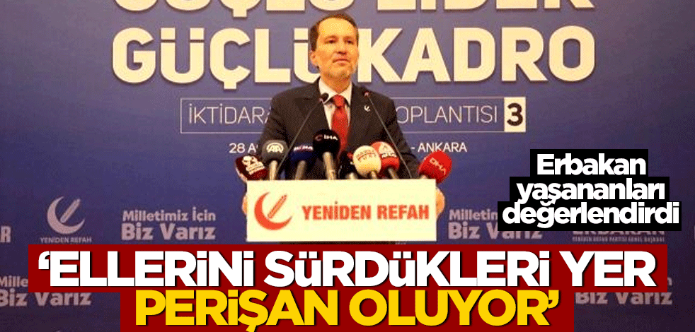 Erbakan son gelişmeleri değerlendirdi: Ellerini sürdükleri her nokta perişan oluyor