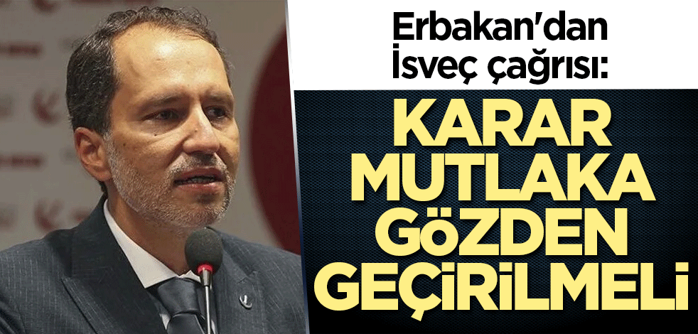 Erbakan'dan İsveç çağrısı: Karar mutlaka gözden geçirilmeli