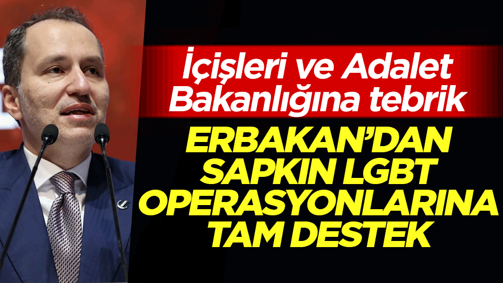 Erbakan'dan LGBT operasyonlarına tam destek: İçişleri ve Adalet Bakanlığına tebrik