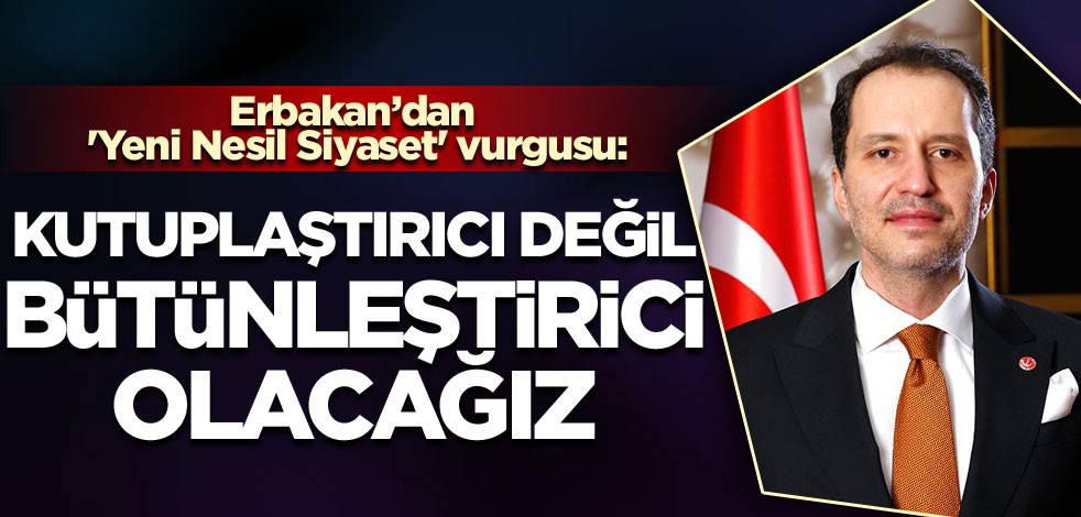 Erbakan’dan 'Yeni Nesil Siyaset' vurgusu: Kutuplaştırıcı değil, bütünleştirici olacağız