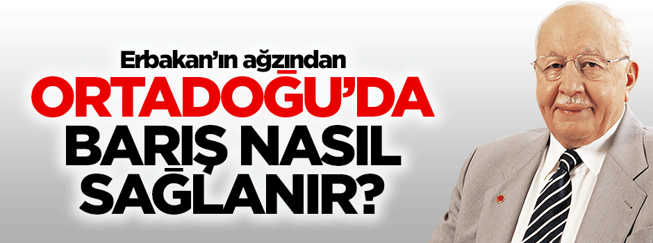 Erbakan'ın ağzından, Ortadoğu’da barış nasıl sağlanır?