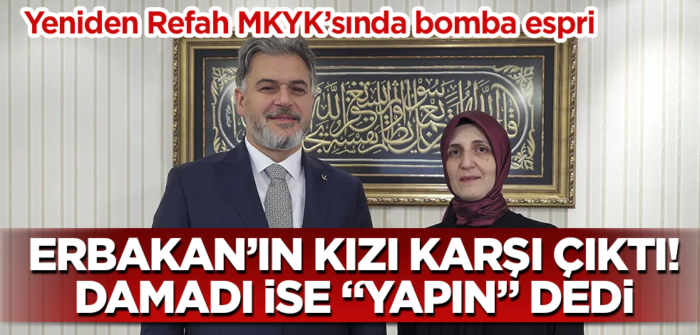 Erbakan’ın kızı karşı çıktı! Damadı ise "yapın" dedi! Yeniden Refah MKYK’sında bomba espri