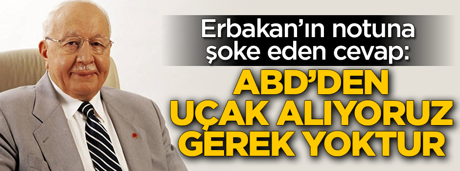 Erbakan’ın notuna şoke eden cevap: ABD’den uçak alıyoruz, gerek yoktur