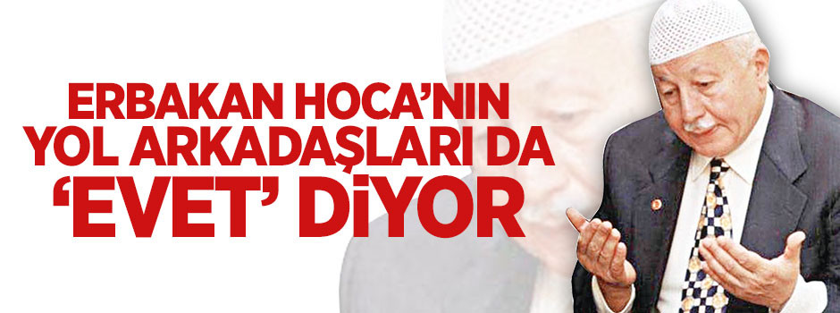 Erbakan'ın yol arkadaşları da 'Evet' diyor