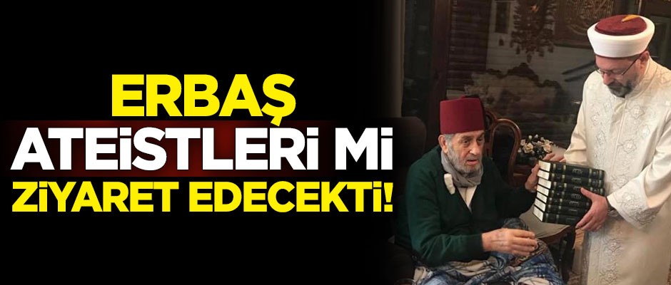 Erbaş, ateisti mi ziyaret edecekti!