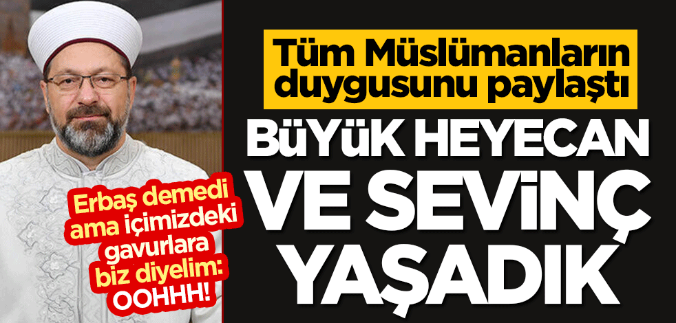 Erbaş tüm Müslümanların ortak duygusunu paylaştı: Büyük heyecan ve sevinç yaşadık