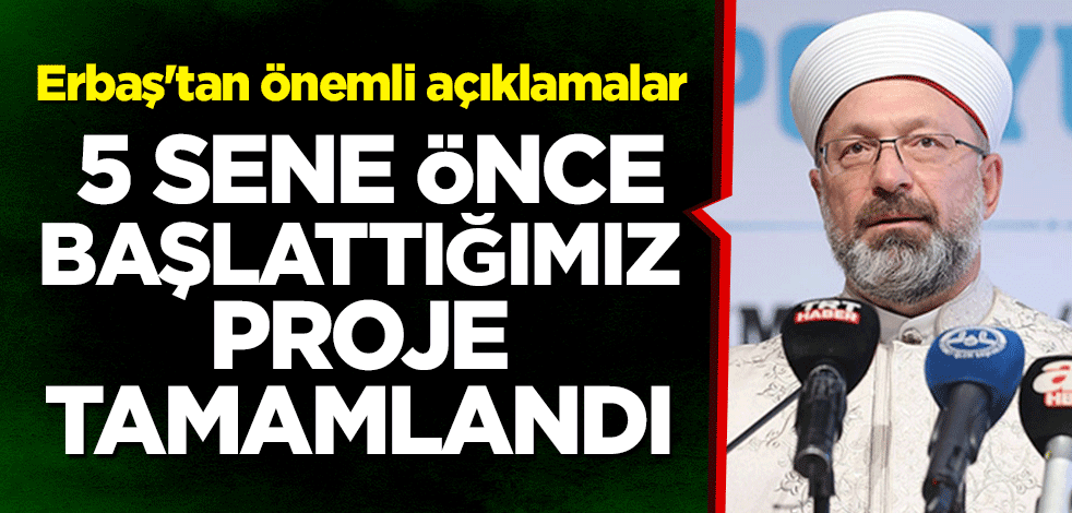 Erbaş'tan önemli açıklamalar: 5 sene önce başlattığımız proje tamamlandı