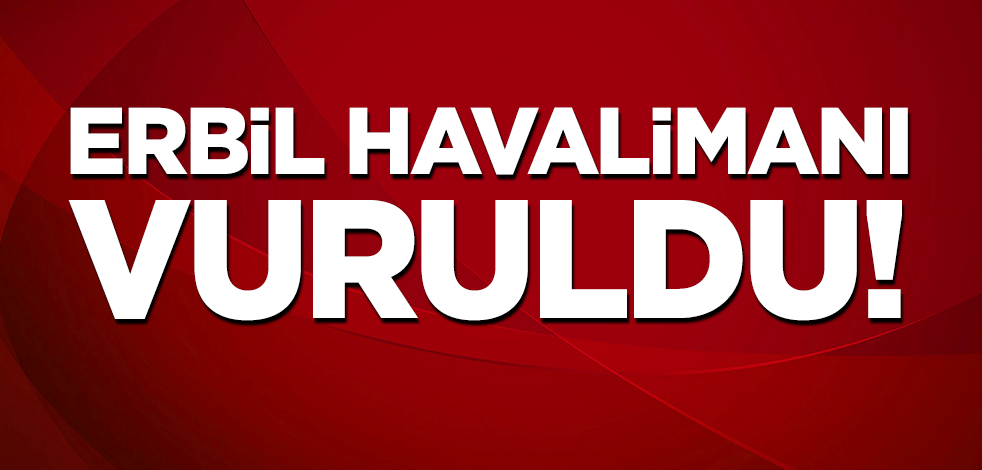 Erbil Havalimanı vuruldu!