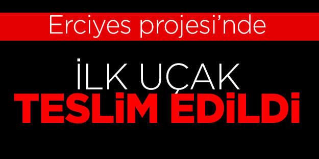 Erciyes Projesi’nde ilk uçak teslim edildi